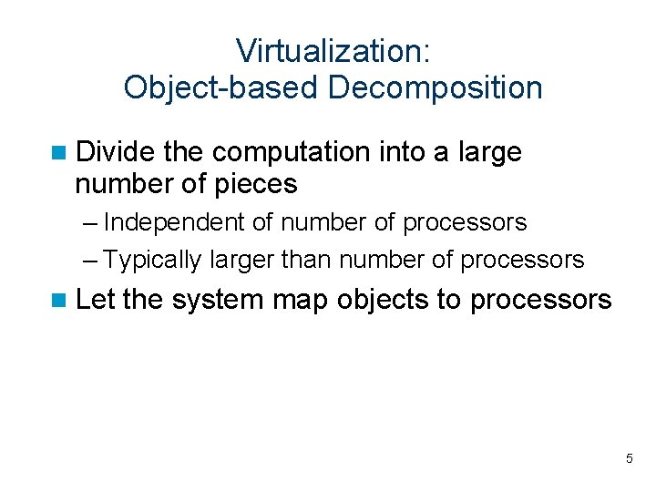 Virtualization: Object-based Decomposition Divide the computation into a large number of pieces – Independent