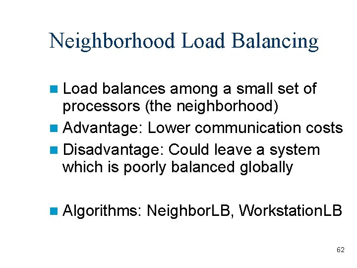 Neighborhood Load Balancing Load balances among a small set of processors (the neighborhood) Advantage: