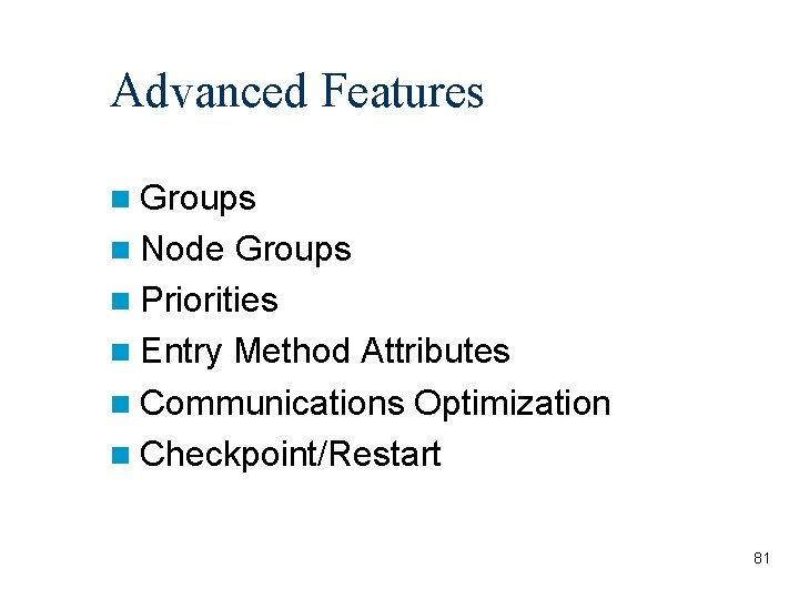 Advanced Features Groups Node Groups Priorities Entry Method Attributes Communications Optimization Checkpoint/Restart 81 