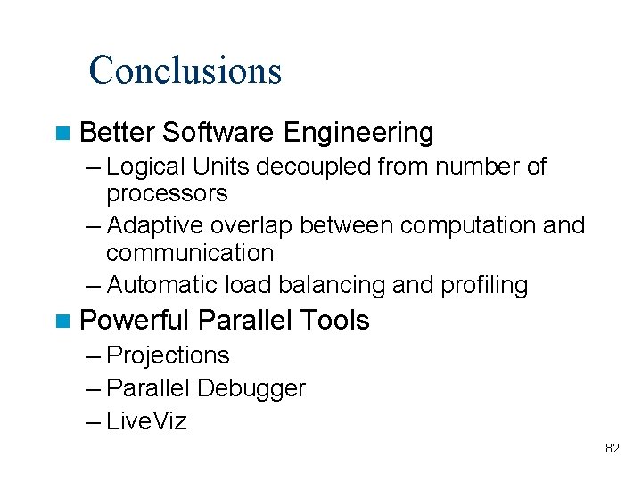 Conclusions Better Software Engineering – Logical Units decoupled from number of processors – Adaptive