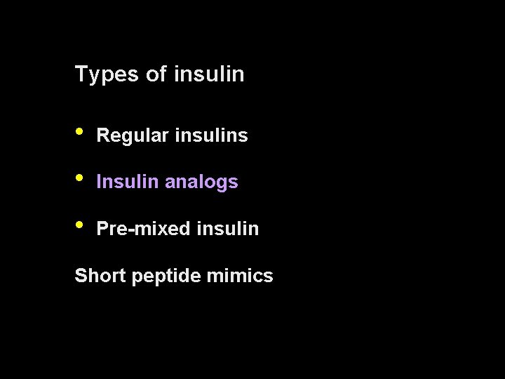 Types of insulin • Regular insulins • Insulin analogs • Pre-mixed insulin Short peptide