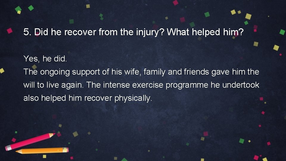 5. Did he recover from the injury? What helped him? Yes, he did. The