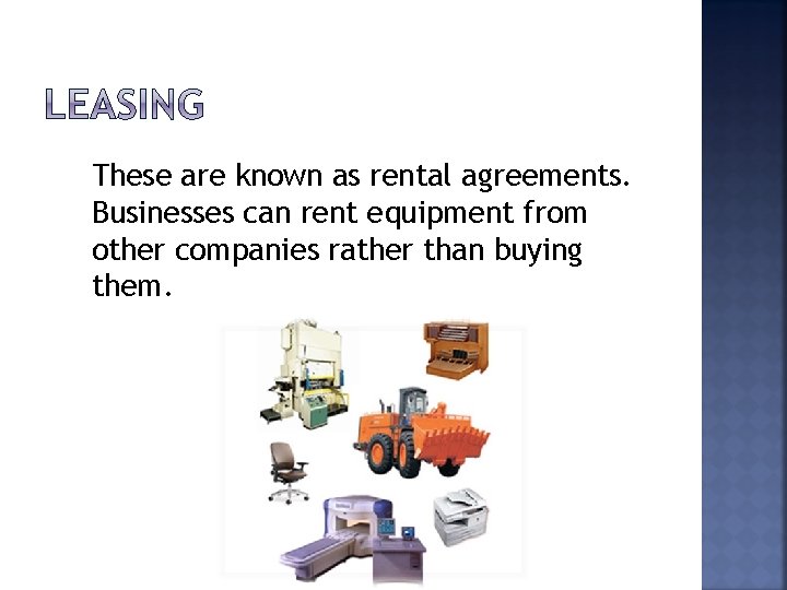 These are known as rental agreements. Businesses can rent equipment from other companies rather