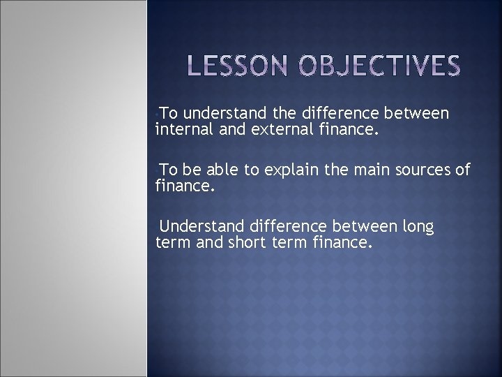  • To understand the difference between internal and external finance. • To be