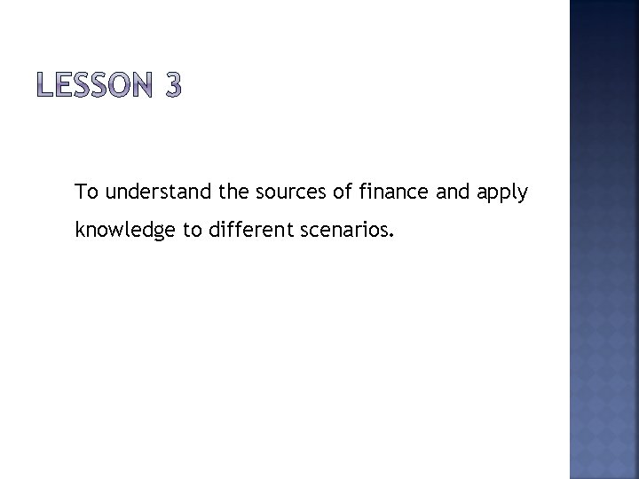 To understand the sources of finance and apply knowledge to different scenarios. 