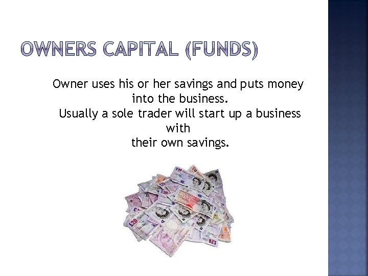 Owner uses his or her savings and puts money into the business. Usually a
