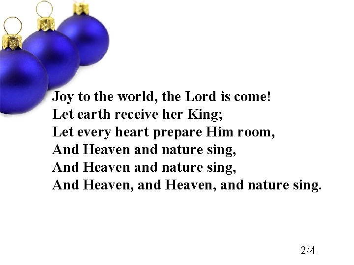 Joy to the world, the Lord is come! Let earth receive her King; Let