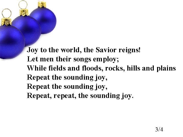 Joy to the world, the Savior reigns! Let men their songs employ; While fields