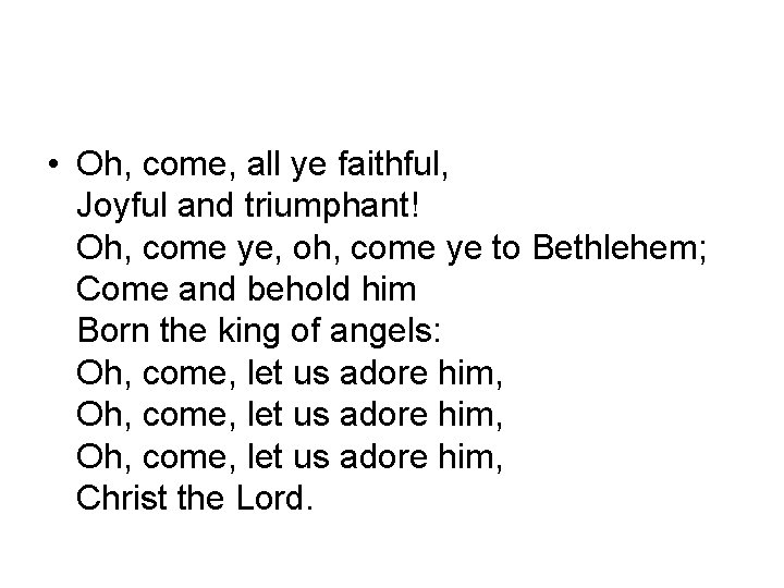  • Oh, come, all ye faithful, Joyful and triumphant! Oh, come ye, oh,