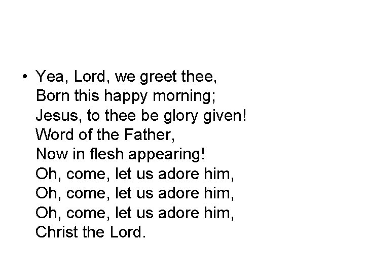  • Yea, Lord, we greet thee, Born this happy morning; Jesus, to thee