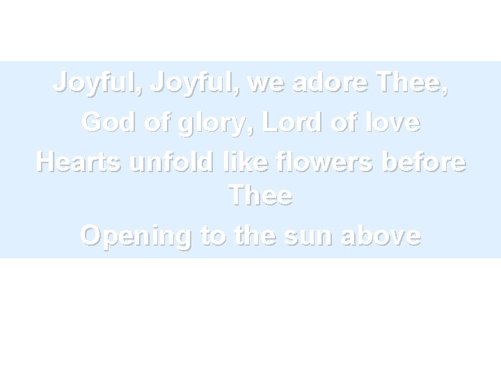 Joyful, we adore Thee, God of glory, Lord of love Hearts unfold like flowers