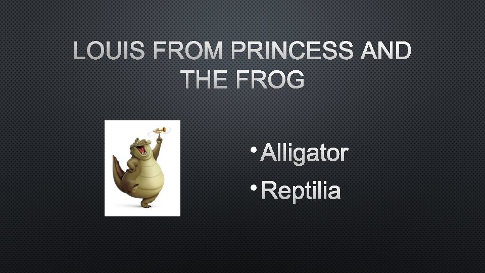 LOUIS FROM PRINCESS AND THE FROG • ALLIGATOR • REPTILIA 