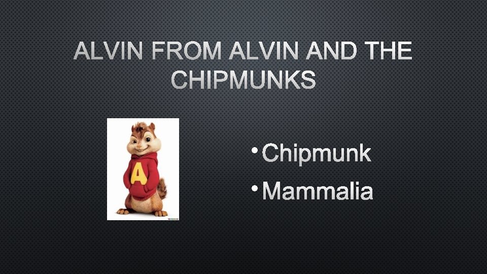 ALVIN FROM ALVIN AND THE CHIPMUNKS • CHIPMUNK • MAMMALIA 