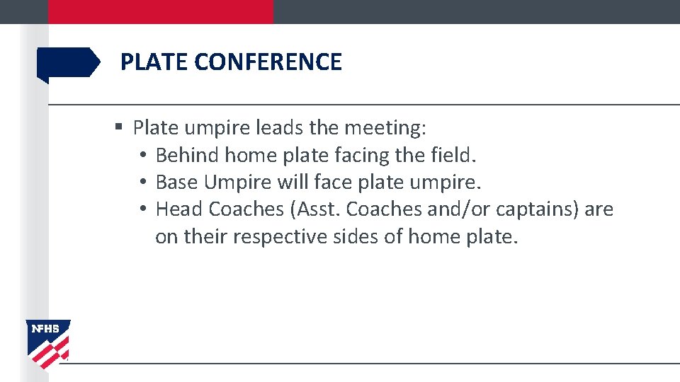 PLATE CONFERENCE § Plate umpire leads the meeting: • Behind home plate facing the