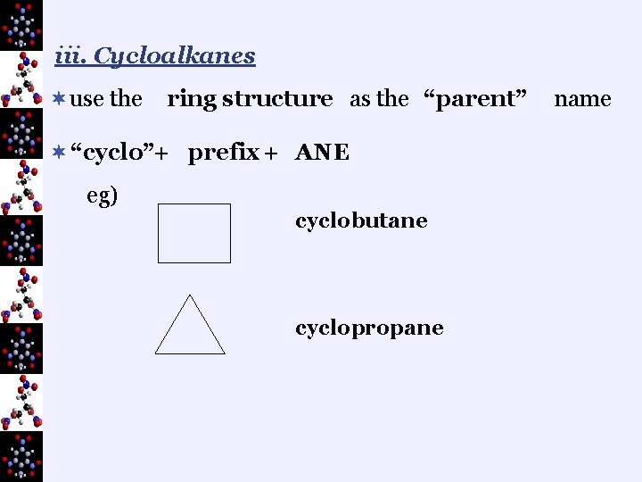 iii. Cycloalkanes ¬use the ring structure as the “parent” ¬ “cyclo”+ prefix + ANE