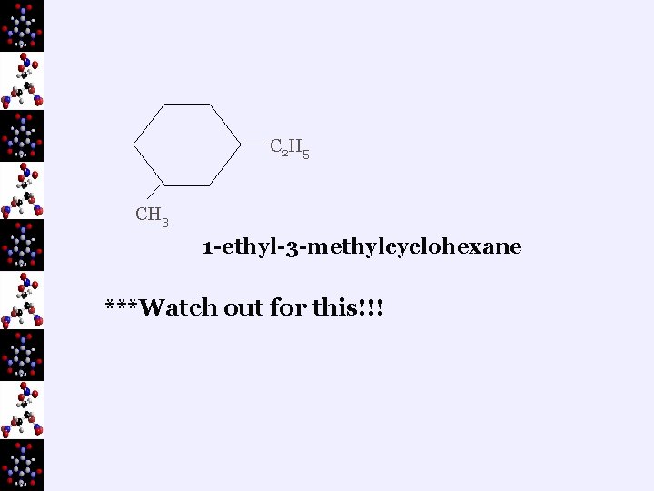C 2 H 5 CH 3 1 -ethyl-3 -methylcyclohexane ***Watch out for this!!! 