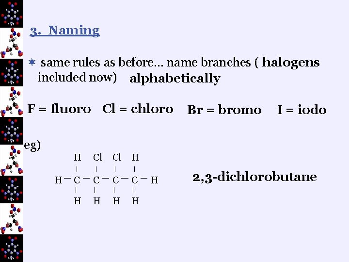 3. Naming ¬ same rules as before… name branches ( halogens included now) alphabetically