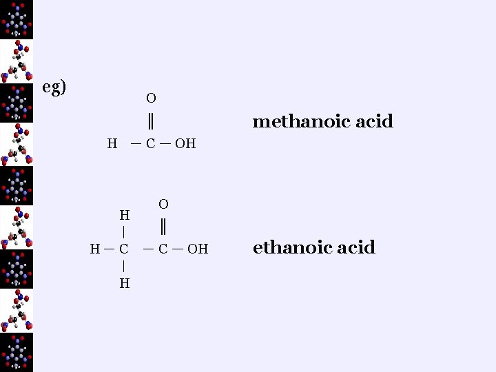 eg) O methanoic acid ║ H C H OH O ║ C OH ethanoic