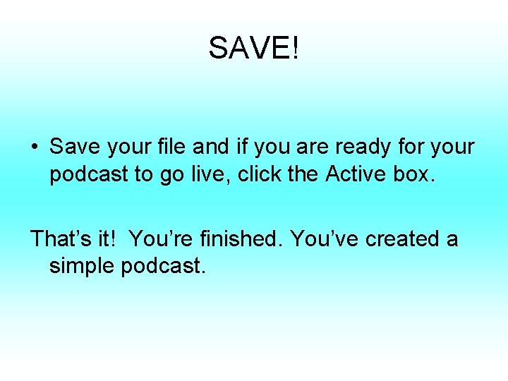 SAVE! • Save your file and if you are ready for your podcast to