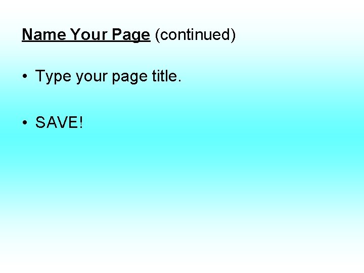 Name Your Page (continued) • Type your page title. • SAVE! 