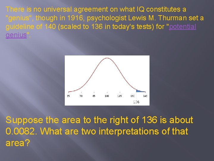 There is no universal agreement on what IQ constitutes a "genius", though in 1916,