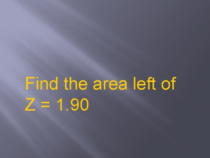 Find the area left of Z = 1. 90 