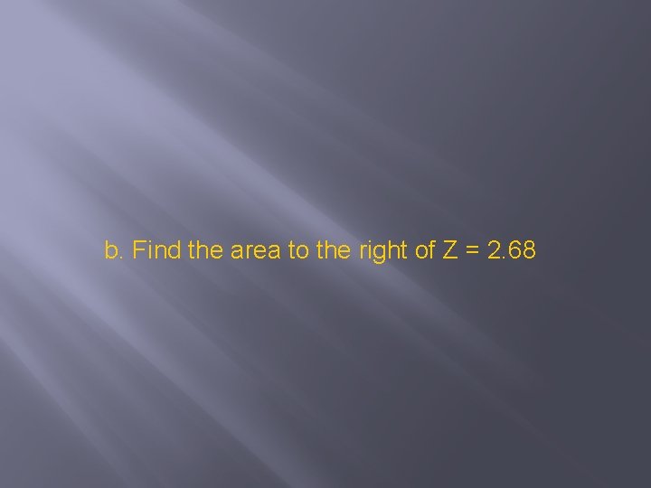 b. Find the area to the right of Z = 2. 68 