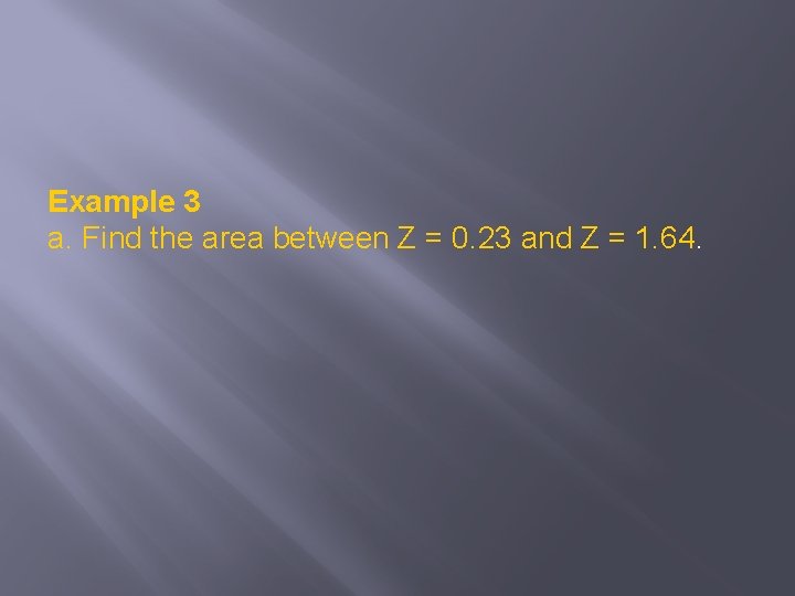 Example 3 a. Find the area between Z = 0. 23 and Z =