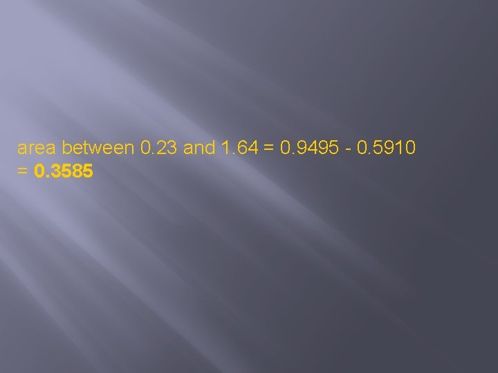 area between 0. 23 and 1. 64 = 0. 9495 - 0. 5910 =