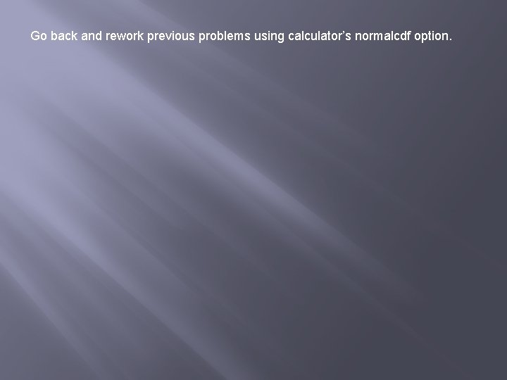 Go back and rework previous problems using calculator’s normalcdf option. 