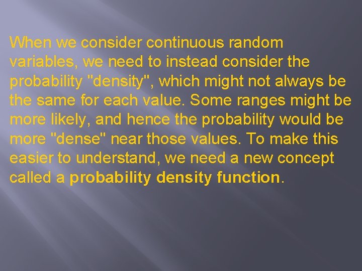 When we consider continuous random variables, we need to instead consider the probability "density",