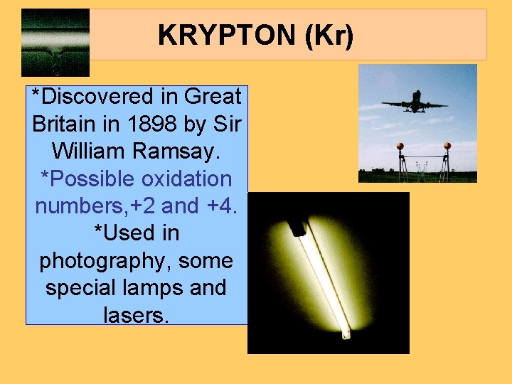KRYPTON (Kr) *Discovered in Great Britain in 1898 by Sir William Ramsay. *Possible oxidation