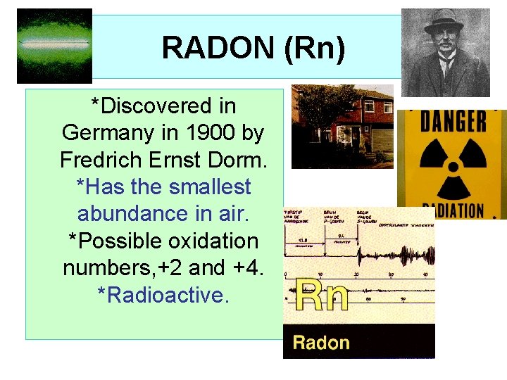 RADON (Rn) *Discovered in Germany in 1900 by Fredrich Ernst Dorm. *Has the smallest