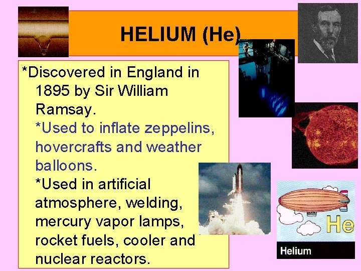 HELIUM (He) *Discovered in England in 1895 by Sir William Ramsay. *Used to inflate