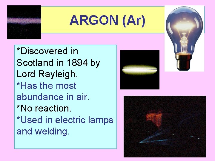 ARGON (Ar) *Discovered in Scotland in 1894 by Lord Rayleigh. *Has the most abundance