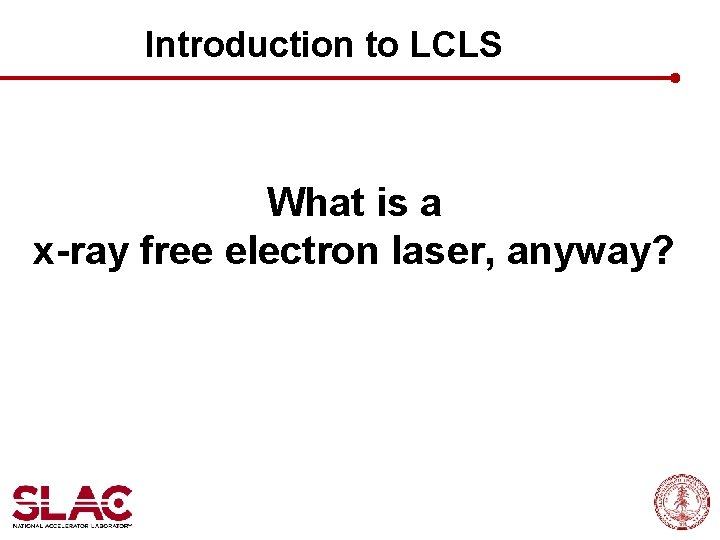 Introduction to LCLS What is a x-ray free electron laser, anyway? 
