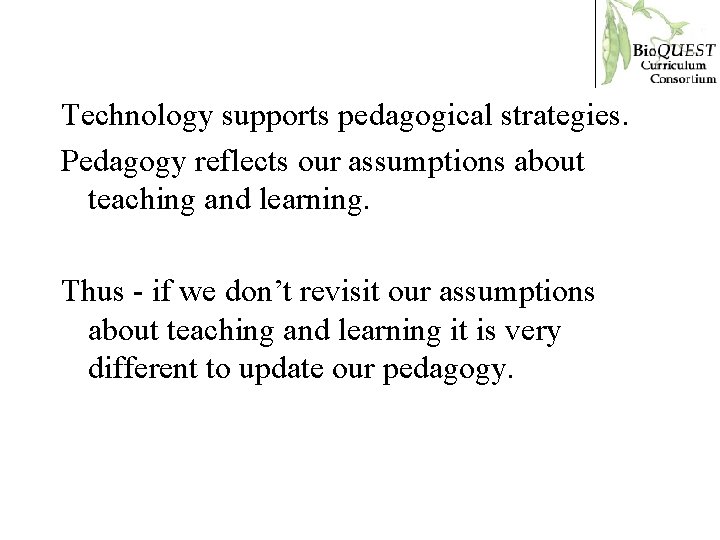 Technology supports pedagogical strategies. Pedagogy reflects our assumptions about teaching and learning. Thus -