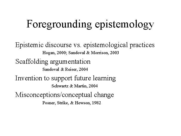 Foregrounding epistemology Epistemic discourse vs. epistemological practices Hogan, 2000; Sandoval & Morrison, 2003 Scaffolding