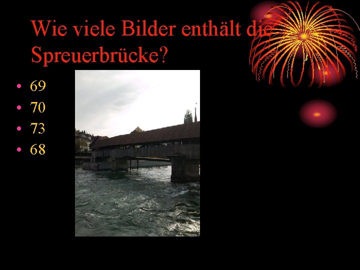 Wie viele Bilder enthält die Spreuerbrücke? • • 69 70 73 68 