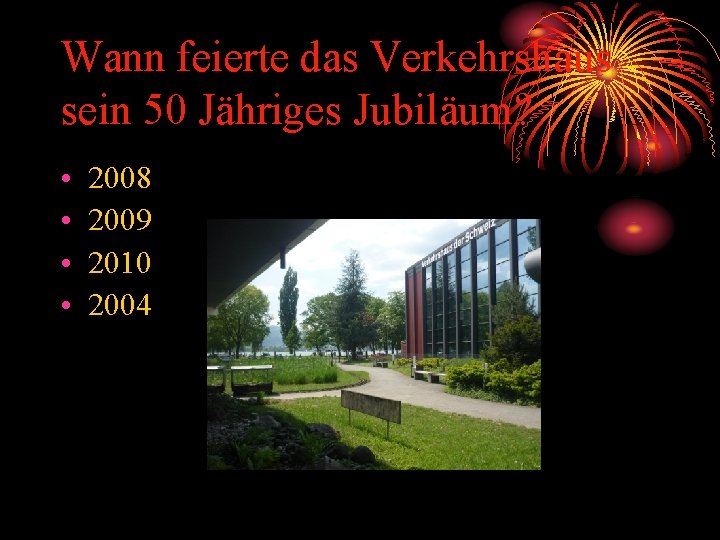 Wann feierte das Verkehrshaus sein 50 Jähriges Jubiläum? • • 2008 2009 2010 2004
