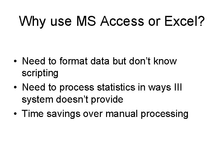 Why use MS Access or Excel? • Need to format data but don’t know