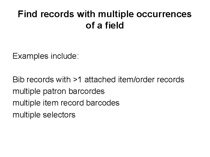 Find records with multiple occurrences of a field Examples include: Bib records with >1