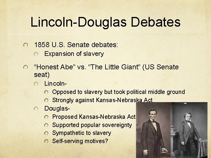 Lincoln-Douglas Debates 1858 U. S. Senate debates: Expansion of slavery “Honest Abe” vs. “The