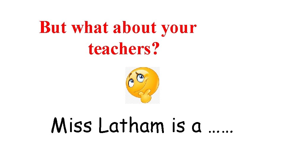 But what about your teachers? Miss Latham is a …… 