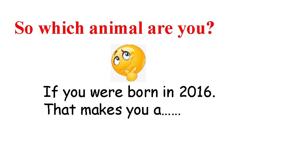 So which animal are you? If you were born in 2016. That makes you