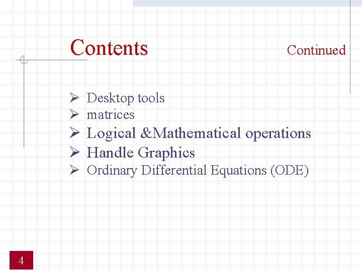 Contents Continued Ø Desktop tools Ø matrices Ø Logical &Mathematical operations Ø Handle Graphics Contents Continued Ø Desktop tools Ø matrices Ø Logical &Mathematical operations Ø Handle Graphics