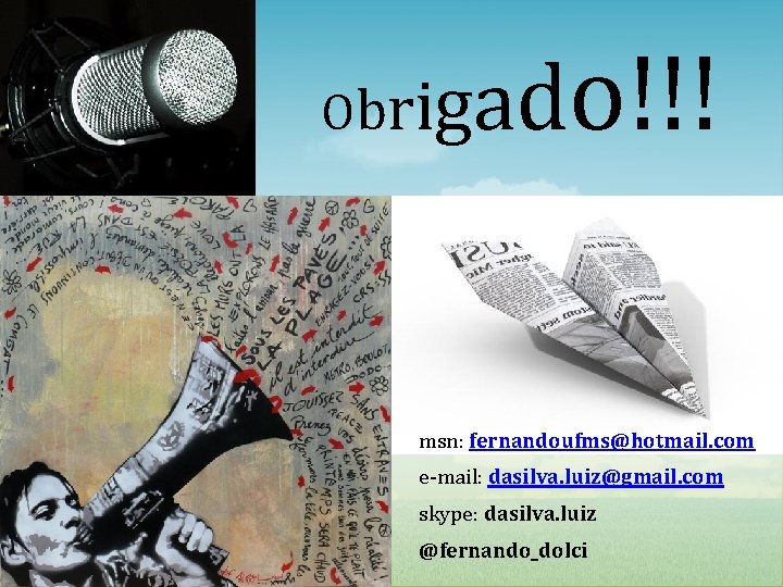 Obr i g ado!!! msn: fernandoufms@hotmail. com e-mail: dasilva. luiz@gmail. com skype: dasilva. luiz