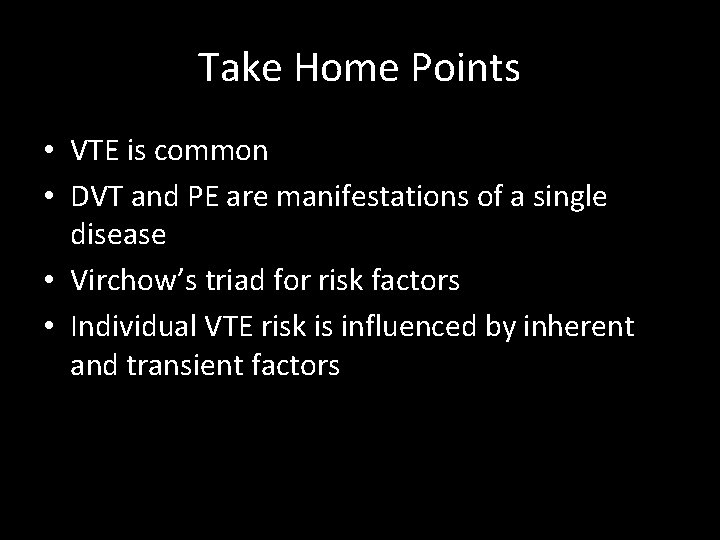 Take Home Points • VTE is common • DVT and PE are manifestations of