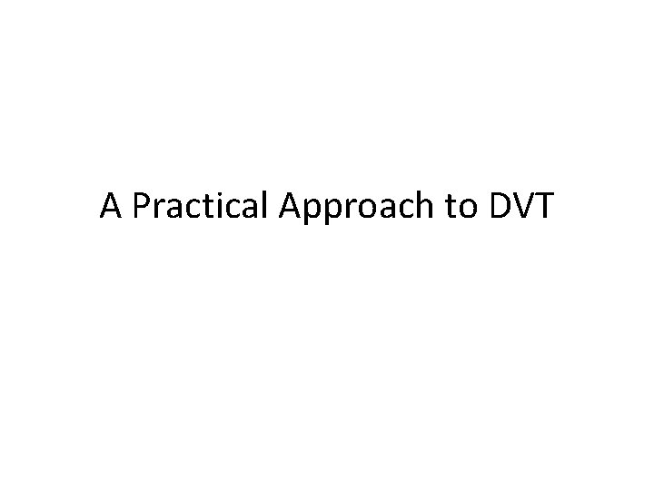 A Practical Approach to DVT 