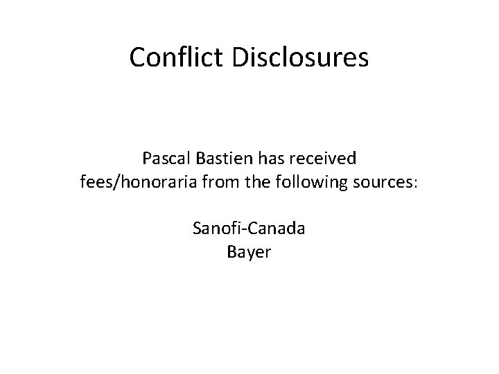 Conflict Disclosures Pascal Bastien has received fees/honoraria from the following sources: Sanofi-Canada Bayer 